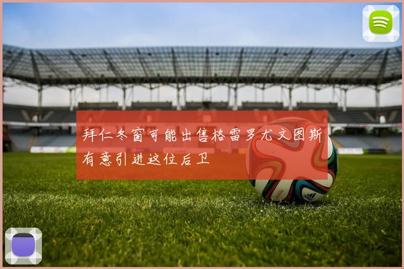 拜仁冬窗可能出售格雷罗尤文图斯有意引进这位后卫