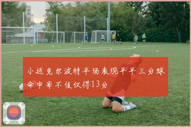 小迈克尔波特半场表现平平三分球命中率不佳仅得13分