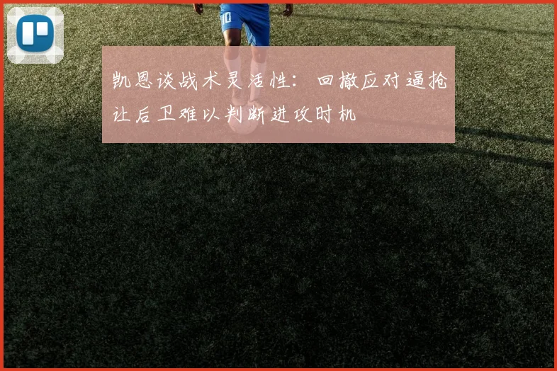 凯恩谈战术灵活性：回撤应对逼抢让后卫难以判断进攻时机