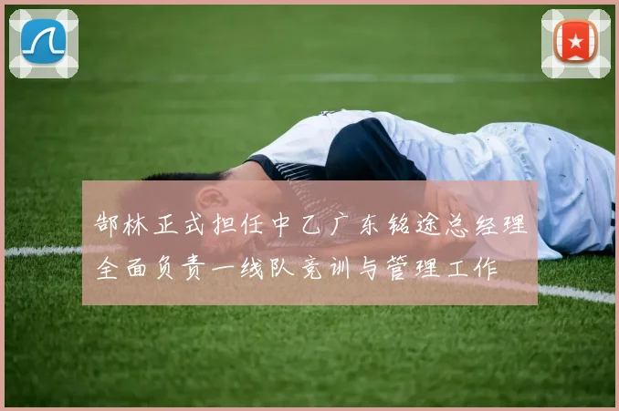 郜林正式担任中乙广东铭途总经理全面负责一线队竞训与管理工作