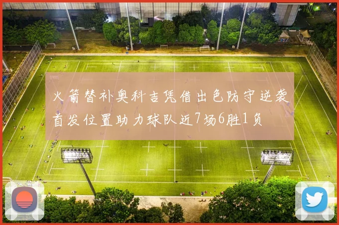 火箭替补奥科吉凭借出色防守逆袭首发位置助力球队近7场6胜1负