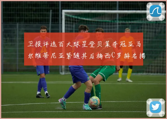 卫报评选百大球星登贝莱夺冠亚马尔维蒂尼亚紧随其后梅西C罗排名揭晓