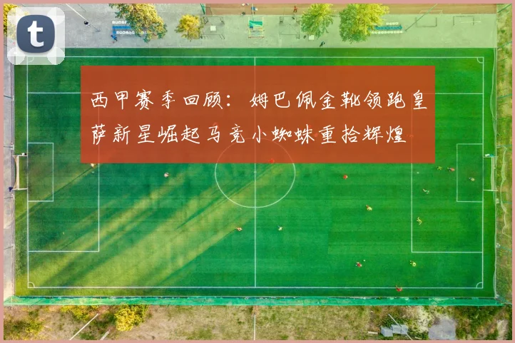 西甲赛季回顾：姆巴佩金靴领跑皇萨新星崛起马竞小蜘蛛重拾辉煌