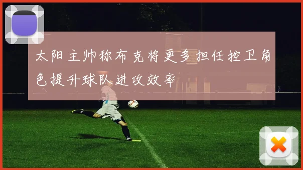 太阳主帅称布克将更多担任控卫角色提升球队进攻效率