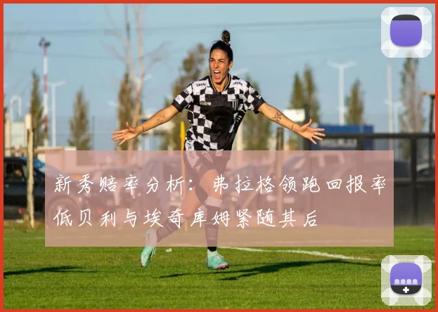 新秀赔率分析：弗拉格领跑回报率低贝利与埃奇库姆紧随其后