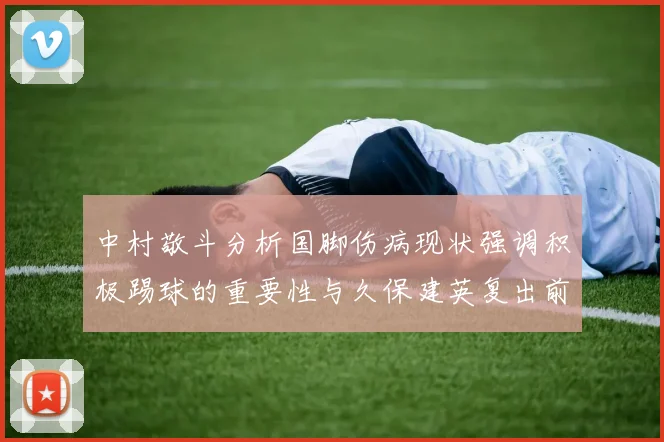 中村敬斗分析国脚伤病现状强调积极踢球的重要性与久保建英复出前景