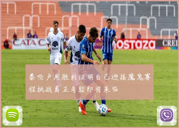 泰伦卢用胜利证明自己迎接魔鬼赛程挑战真正考验即将来临