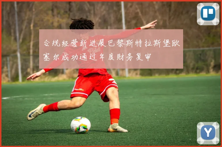 合规经营新进展巴黎斯特拉斯堡欧塞尔成功通过年度财务复审